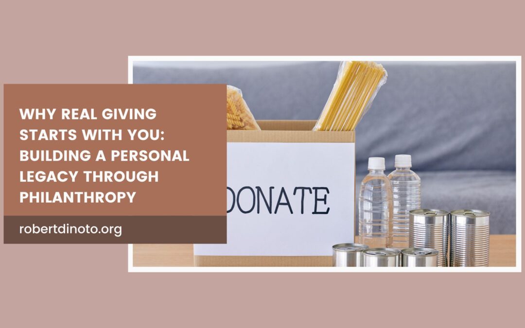 Why Real Giving Starts with You: Building a Personal Legacy Through Philanthropy